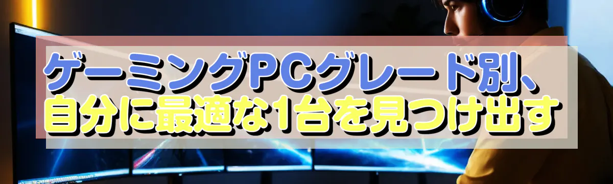 ゲーミングPCグレード別、自分に最適な1台を見つけ出す