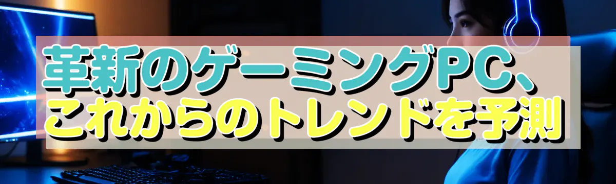 革新のゲーミングPC、これからのトレンドを予測