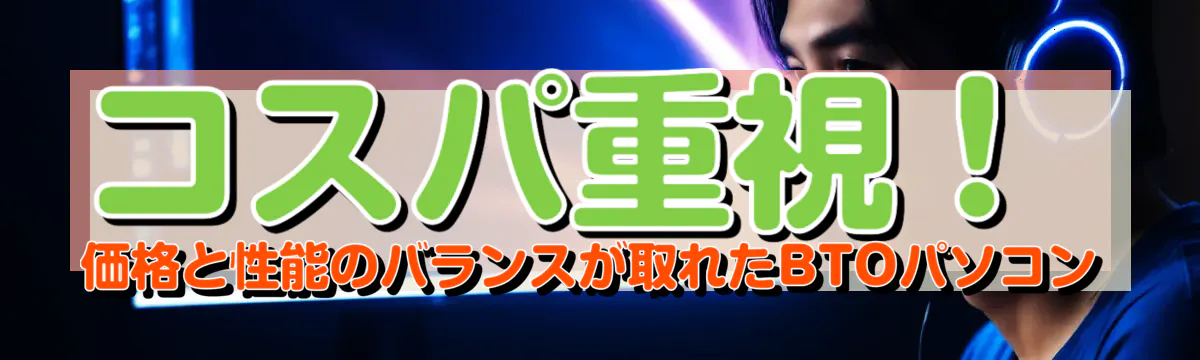 コスパ重視！価格と性能のバランスが取れたBTOパソコン