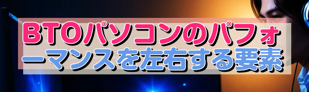 BTOパソコンのパフォーマンスを左右する要素