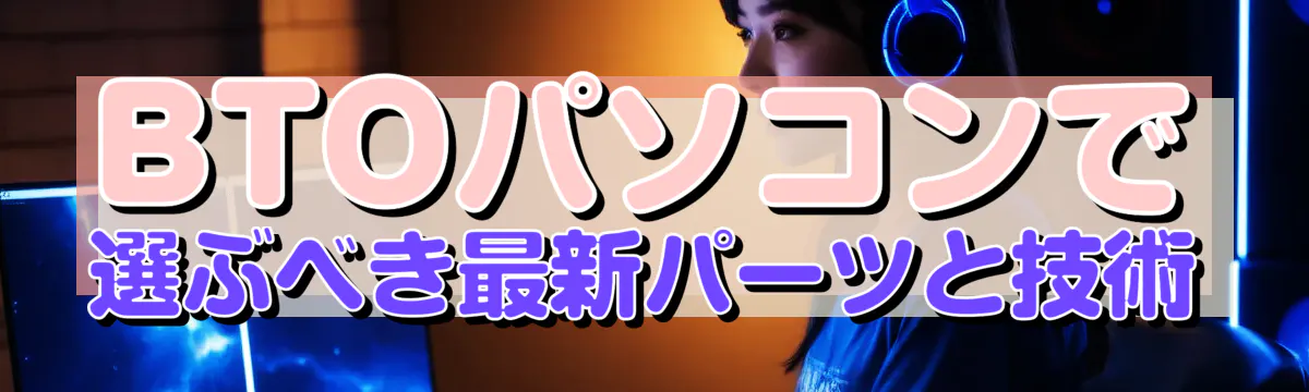 BTOパソコンで選ぶべき最新パーツと技術