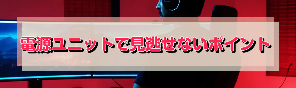 電源ユニットで見逃せないポイント