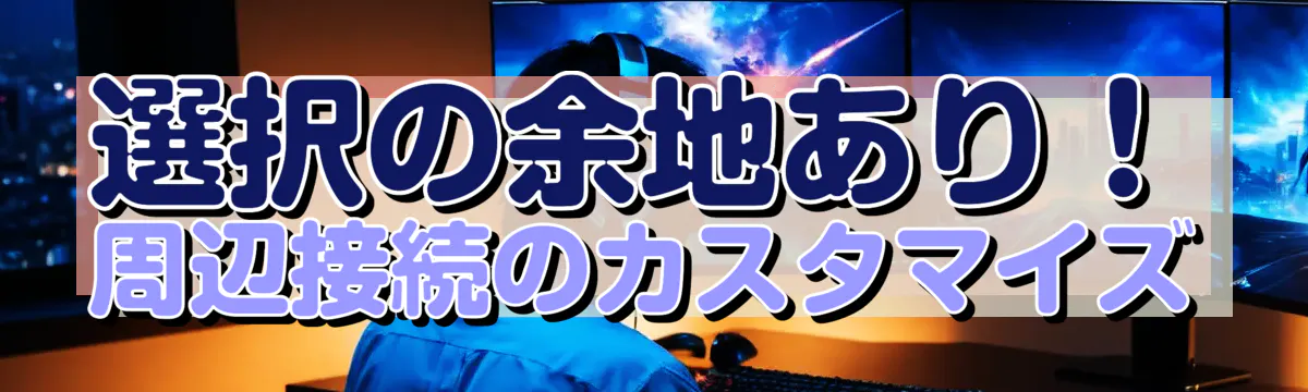 選択の余地あり！周辺接続のカスタマイズ