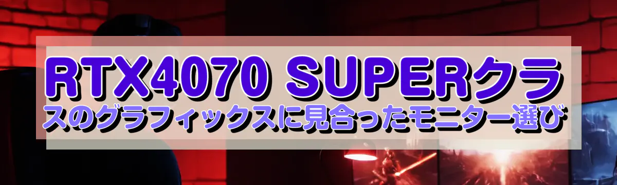 RTX4070 SUPERクラスのグラフィックスに見合ったモニター選び