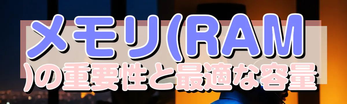 メモリ(RAM)の重要性と最適な容量