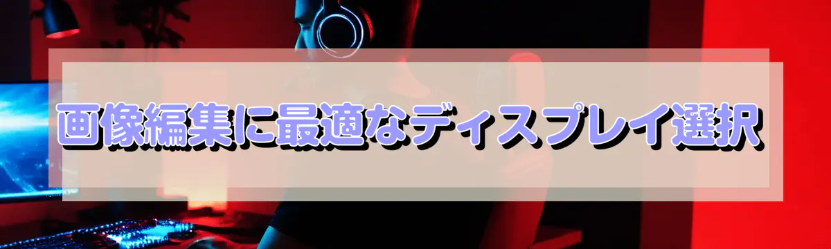 画像編集に最適なディスプレイ選択