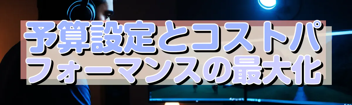 予算設定とコストパフォーマンスの最大化