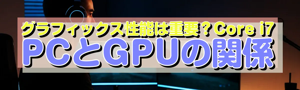 グラフィックス性能は重要？Core i7 PCとGPUの関係