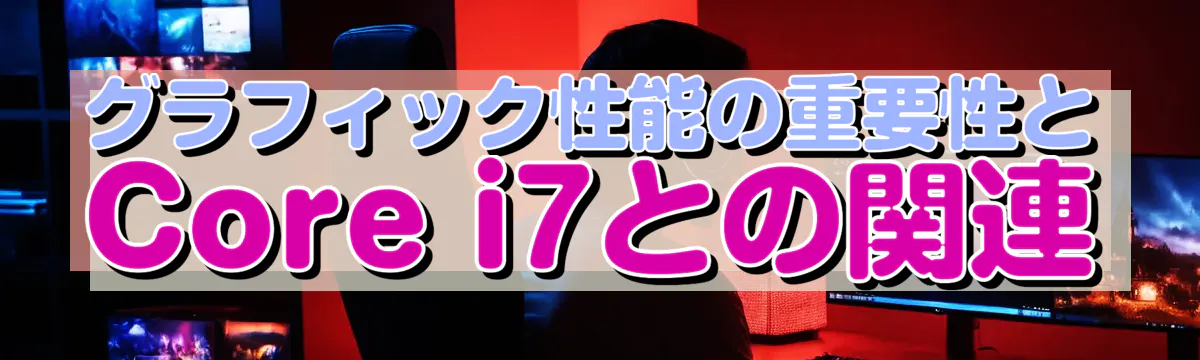 グラフィック性能の重要性とCore i7との関連