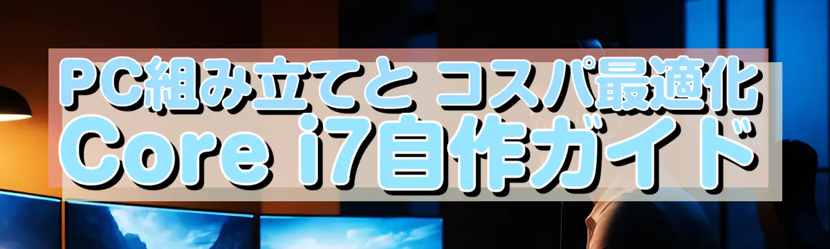 PC組み立てと コスパ最適化 Core i7自作ガイド