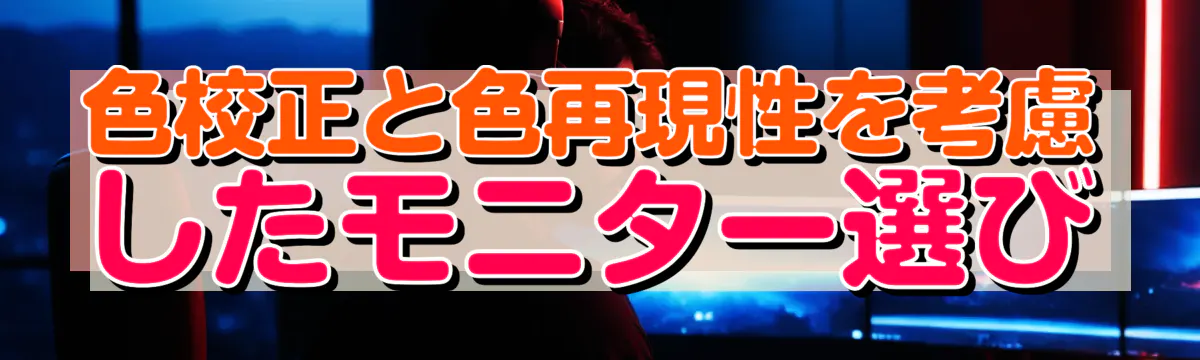 色校正と色再現性を考慮したモニター選び