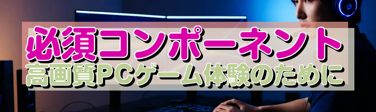 必須コンポーネント 高画質PCゲーム体験のために