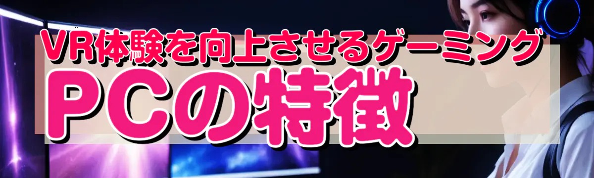 VR体験を向上させるゲーミングPCの特徴