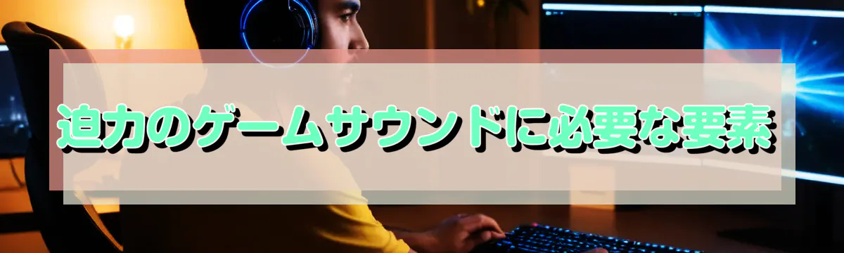 迫力のゲームサウンドに必要な要素