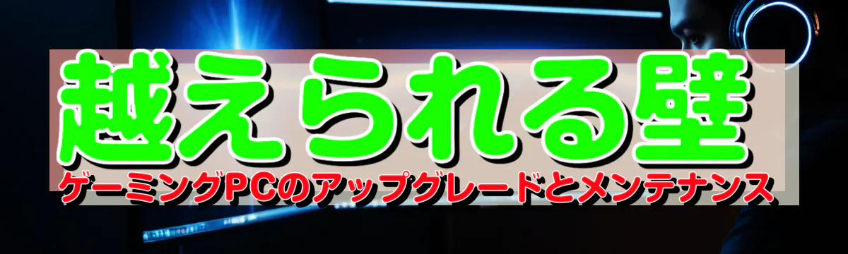 越えられる壁 ゲーミングPCのアップグレードとメンテナンス