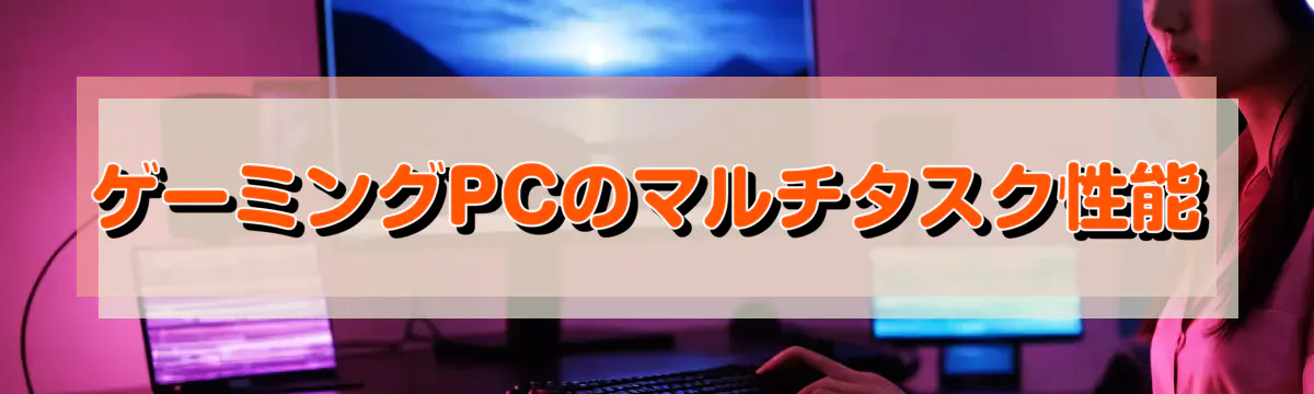 ゲーミングPCのマルチタスク性能