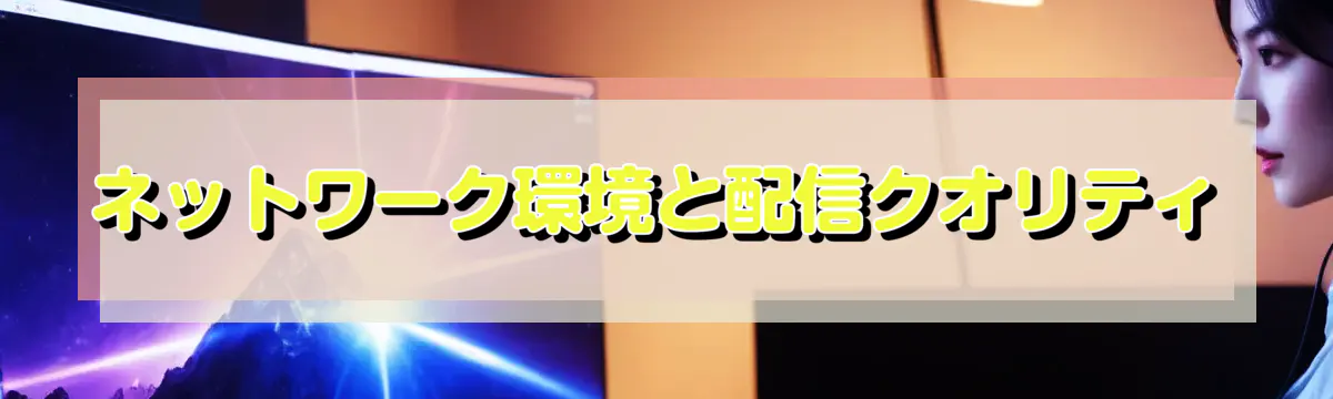 ネットワーク環境と配信クオリティ