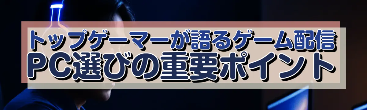 トップゲーマーが語るゲーム配信PC選びの重要ポイント