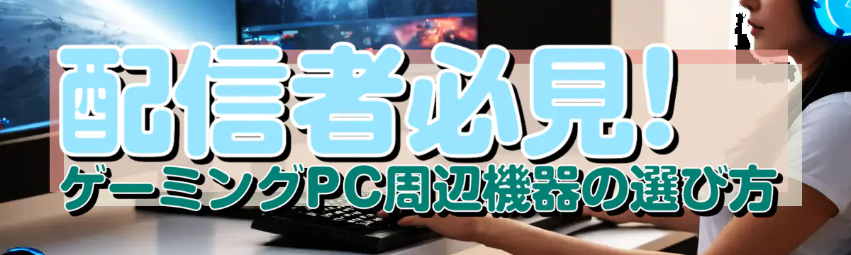 配信者必見! ゲーミングPC周辺機器の選び方