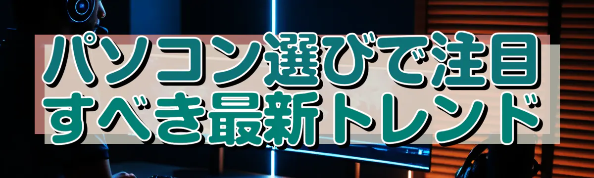 パソコン選びで注目すべき最新トレンド