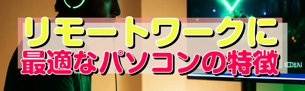 リモートワークに最適なパソコンの特徴