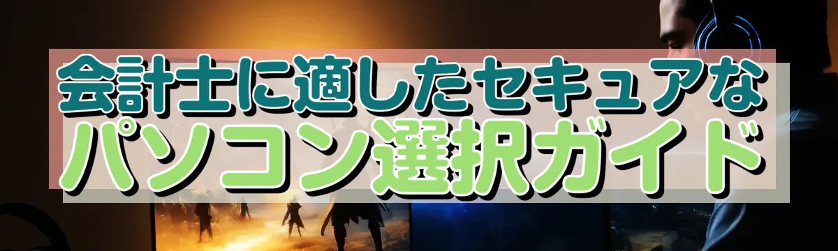 会計士に適したセキュアなパソコン選択ガイド