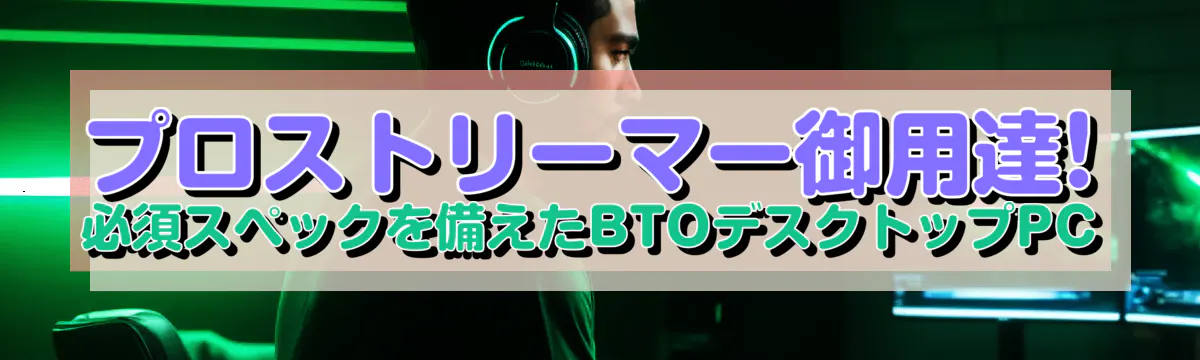 プロストリーマー御用達! 必須スペックを備えたBTOデスクトップPC