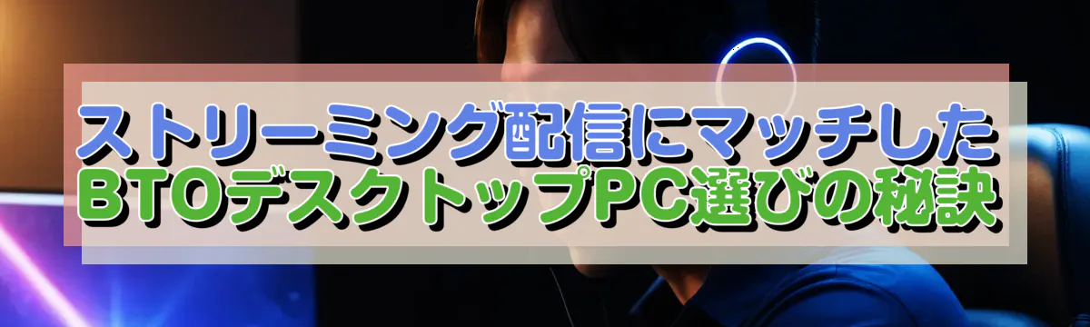 ストリーミング配信にマッチしたBTOデスクトップPC選びの秘訣