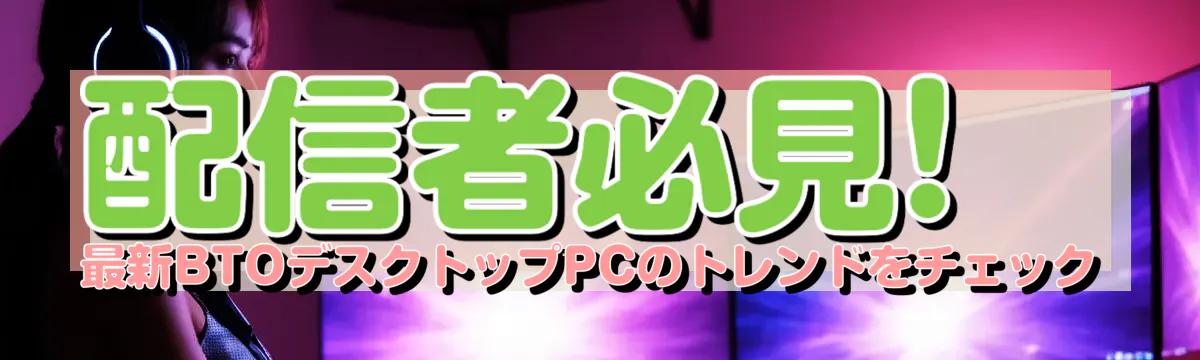 配信者必見! 最新BTOデスクトップPCのトレンドをチェック
