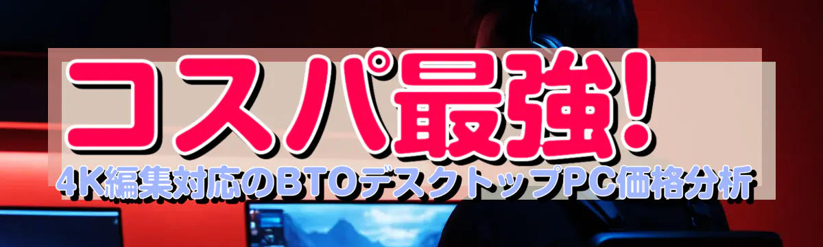 コスパ最強! 4K編集対応のBTOデスクトップPC価格分析