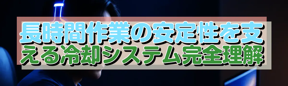 長時間作業の安定性を支える冷却システム完全理解