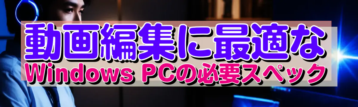 動画編集に最適なWindows PCの必要スペック