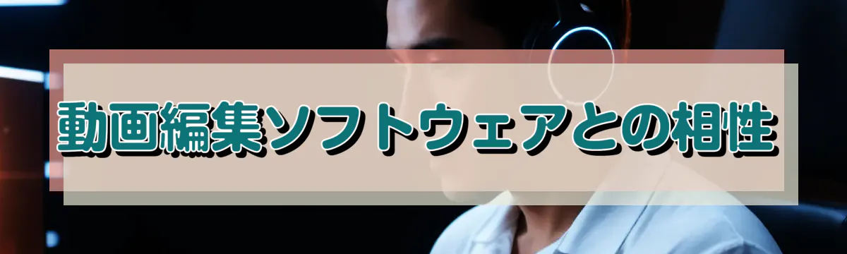 動画編集ソフトウェアとの相性