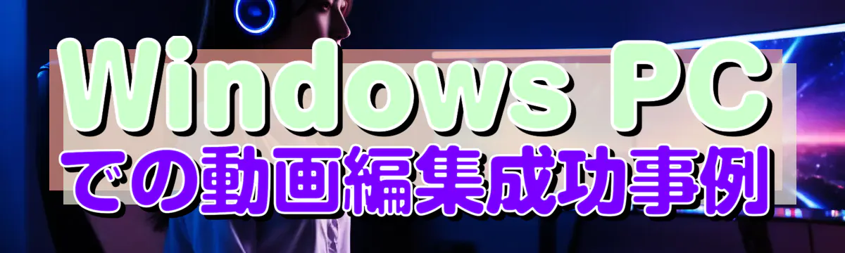 Windows PCでの動画編集成功事例