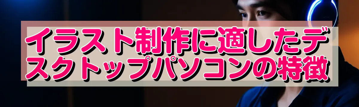 イラスト制作に適したデスクトップパソコンの特徴