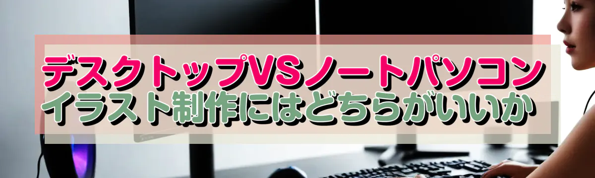 デスクトップVSノートパソコン イラスト制作にはどちらがいいか 
