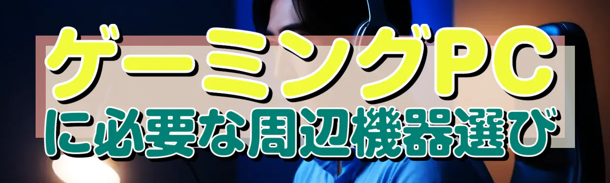 ゲーミングPCに必要な周辺機器選び