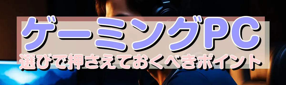 ゲーミングPC選びで押さえておくべきポイント