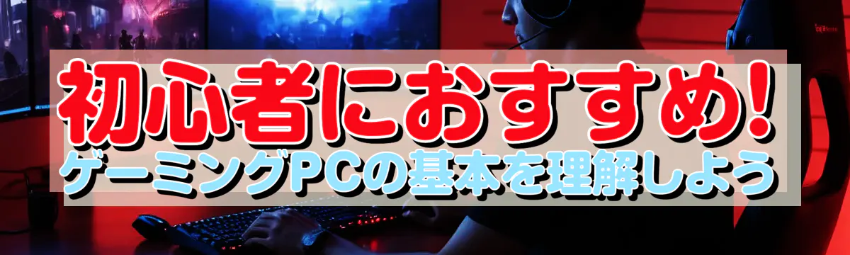 初心者におすすめ! ゲーミングPCの基本を理解しよう
