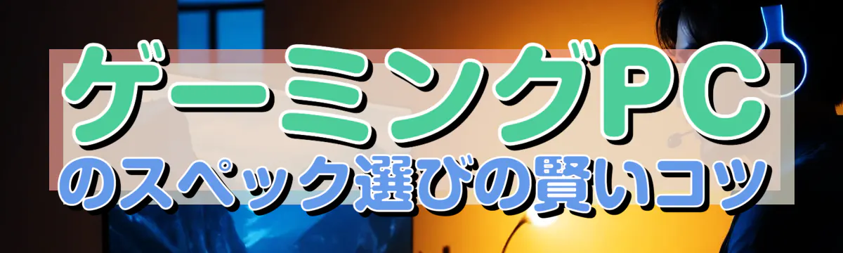 ゲーミングPCのスペック選びの賢いコツ