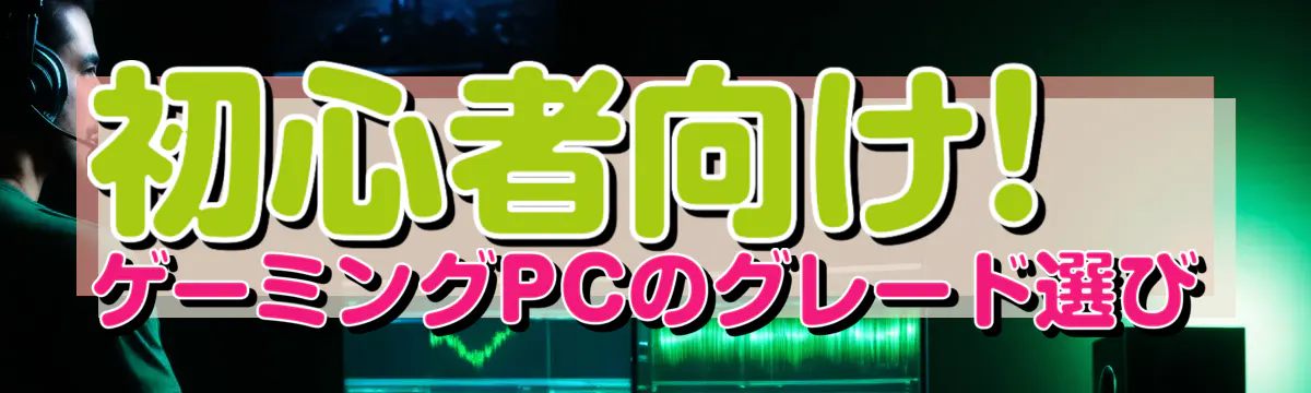 初心者向け! ゲーミングPCのグレード選び