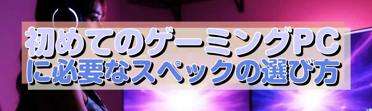 初めてのゲーミングPCに必要なスペックの選び方
