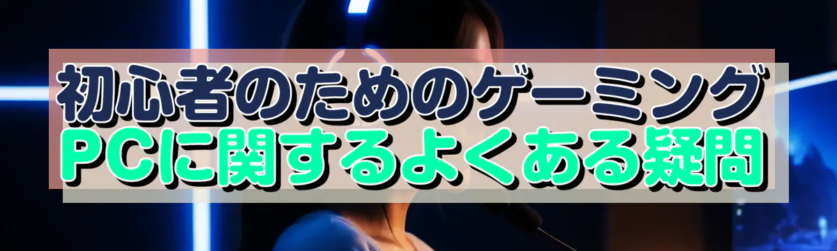 初心者のためのゲーミングPCに関するよくある疑問
