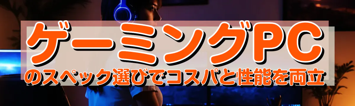 ゲーミングPCのスペック選びでコスパと性能を両立