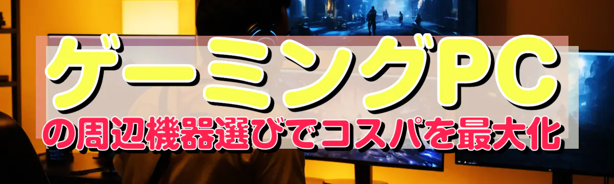 ゲーミングPCの周辺機器選びでコスパを最大化