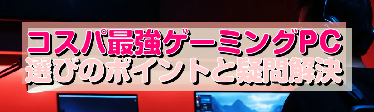 コスパ最強ゲーミングPC選びのポイントと疑問解決