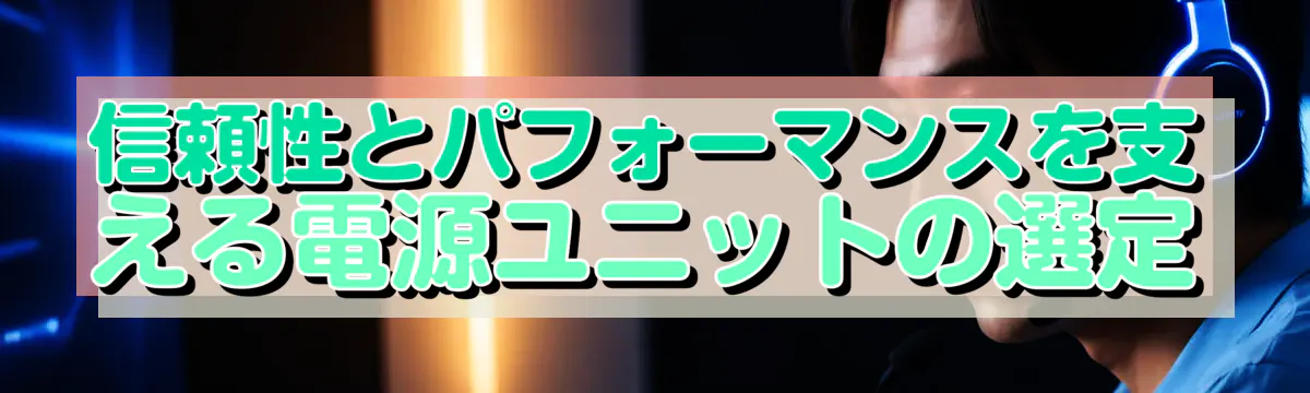 信頼性とパフォーマンスを支える電源ユニットの選定
