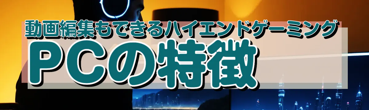 動画編集もできるハイエンドゲーミングPCの特徴
