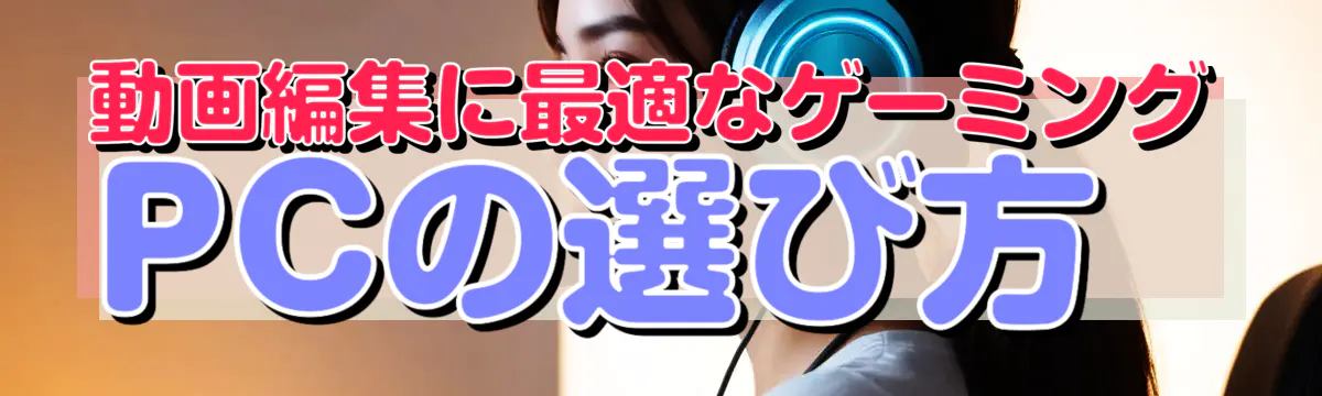 動画編集に最適なゲーミングPCの選び方