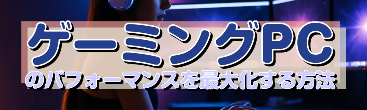 ゲーミングPCのパフォーマンスを最大化する方法